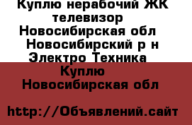 Куплю нерабочий ЖК телевизор - Новосибирская обл., Новосибирский р-н Электро-Техника » Куплю   . Новосибирская обл.